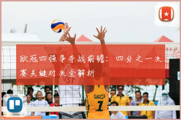 欧冠四强争夺战前瞻：四分之一决赛关键对决全解析