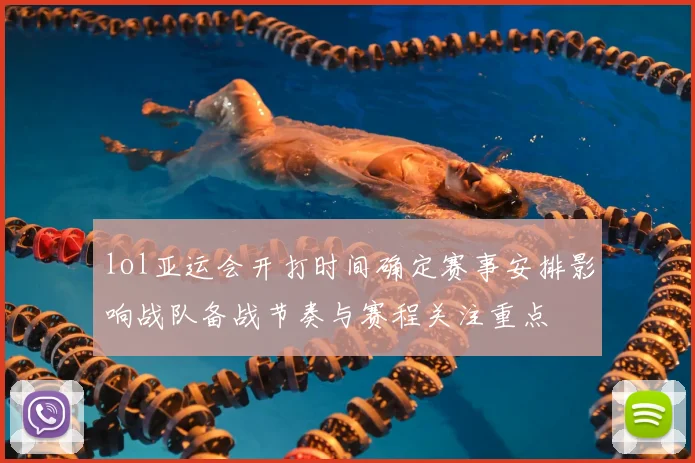 lol亚运会开打时间确定赛事安排影响战队备战节奏与赛程关注重点