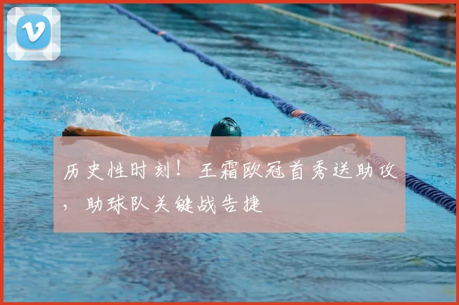 历史性时刻！王霜欧冠首秀送助攻，助球队关键战告捷