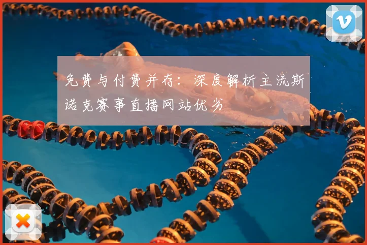 免费与付费并存：深度解析主流斯诺克赛事直播网站优劣