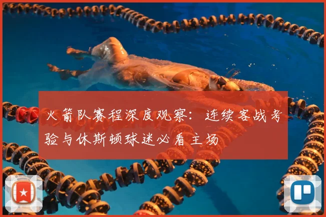 火箭队赛程深度观察：连续客战考验与休斯顿球迷必看主场