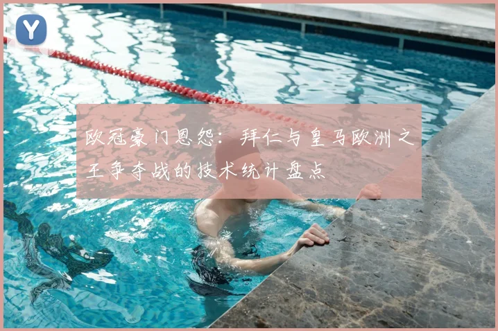 欧冠豪门恩怨：拜仁与皇马欧洲之王争夺战的技术统计盘点