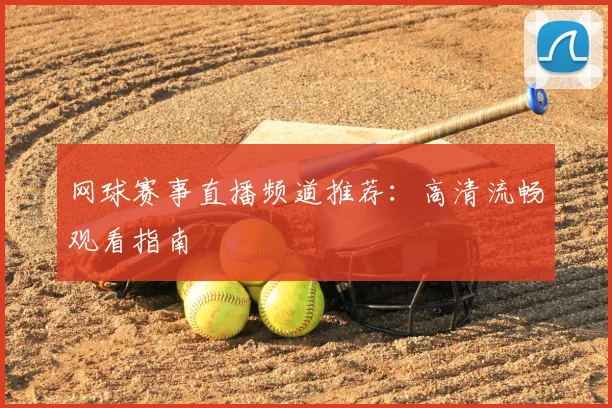 网球赛事直播频道推荐:高清流畅观看指南