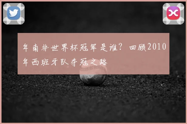 年南非世界杯冠军是谁？回顾2010年西班牙队夺冠之路
