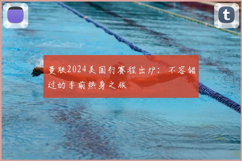 曼联2024美国行赛程出炉:不容错过的季前热身之旅