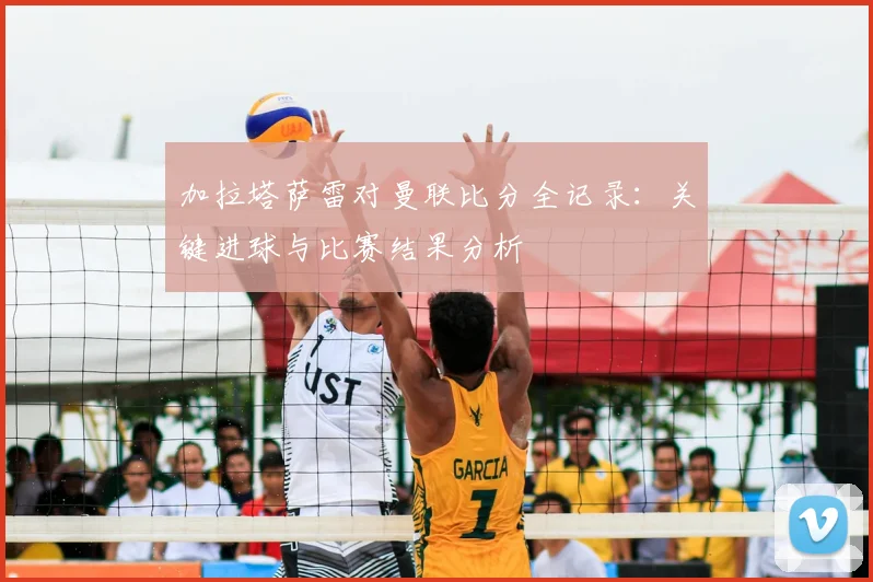 加拉塔萨雷对曼联比分全记录:关键进球与比赛结果分析