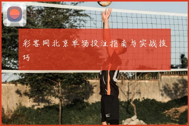 彩客网北京单场投注指南与实战技巧