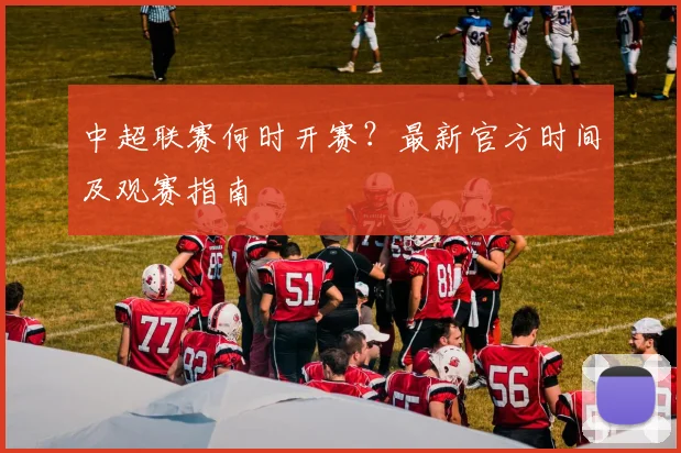 中超联赛何时开赛?最新官方时间及观赛指南