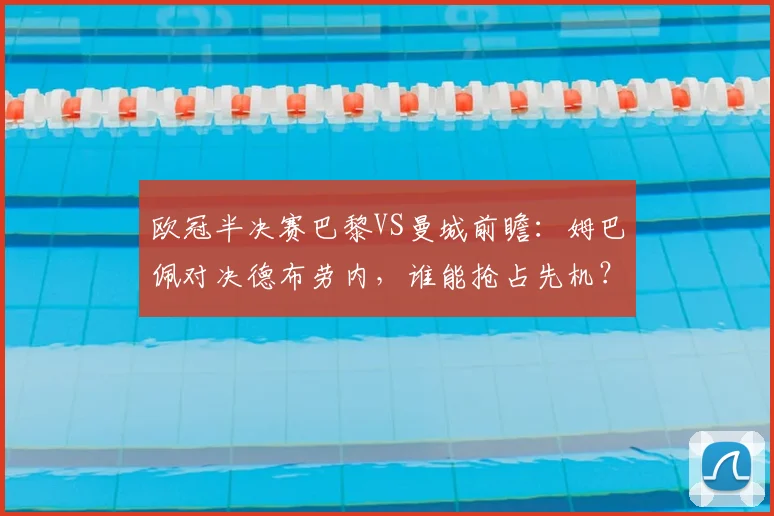 欧冠半决赛巴黎VS曼城前瞻：姆巴佩对决德布劳内，谁能抢占先机？