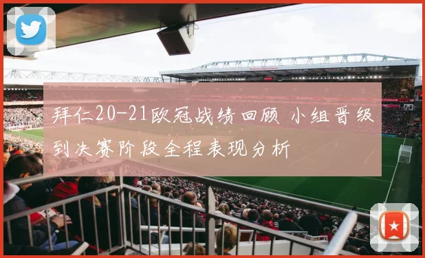拜仁20-21欧冠战绩回顾 小组晋级到决赛阶段全程表现分析