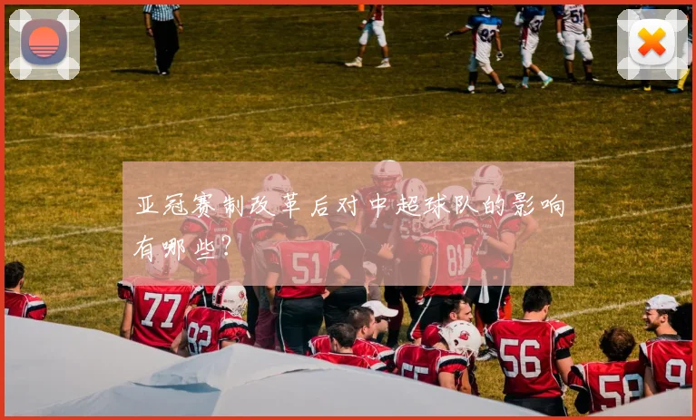 亚冠赛制改革后对中超球队的影响有哪些?