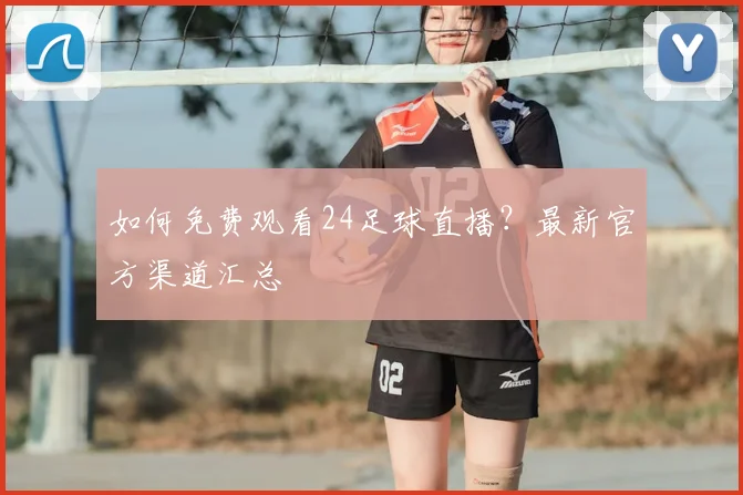如何免费观看24足球直播？最新官方渠道汇总