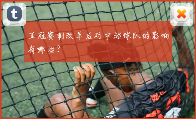 亚冠赛制改革后对中超球队的影响有哪些？
