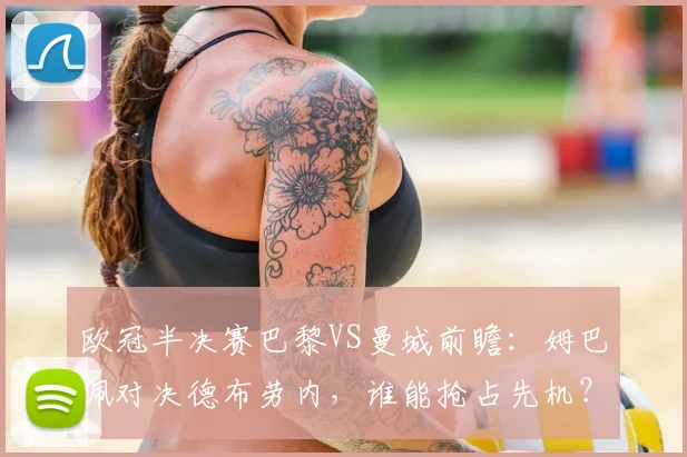 欧冠半决赛巴黎VS曼城前瞻：姆巴佩对决德布劳内，谁能抢占先机？