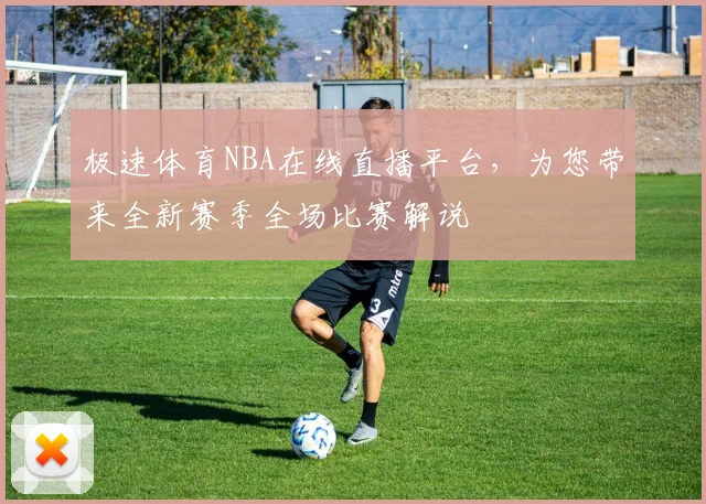 极速体育NBA在线直播平台，为您带来全新赛季全场比赛解说