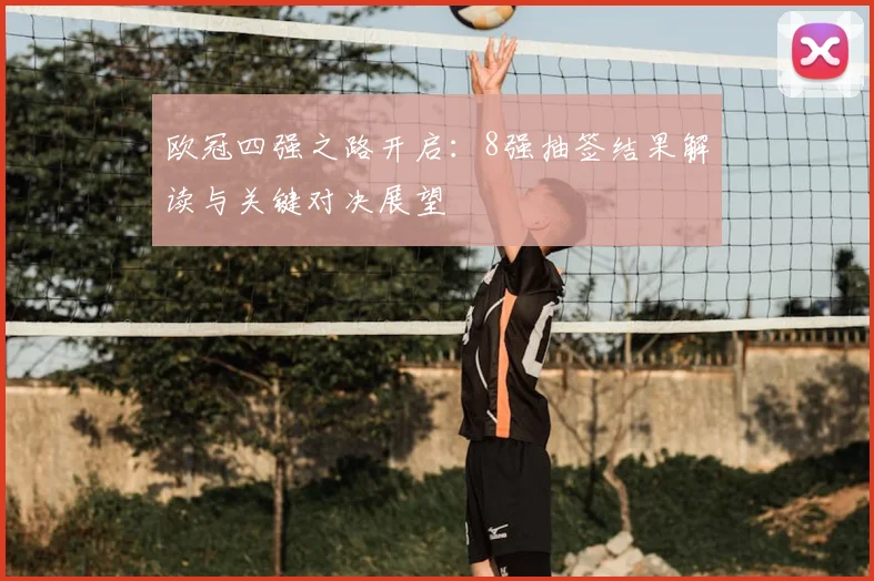 欧冠四强之路开启：8强抽签结果解读与关键对决展望