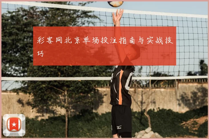 彩客网北京单场投注指南与实战技巧