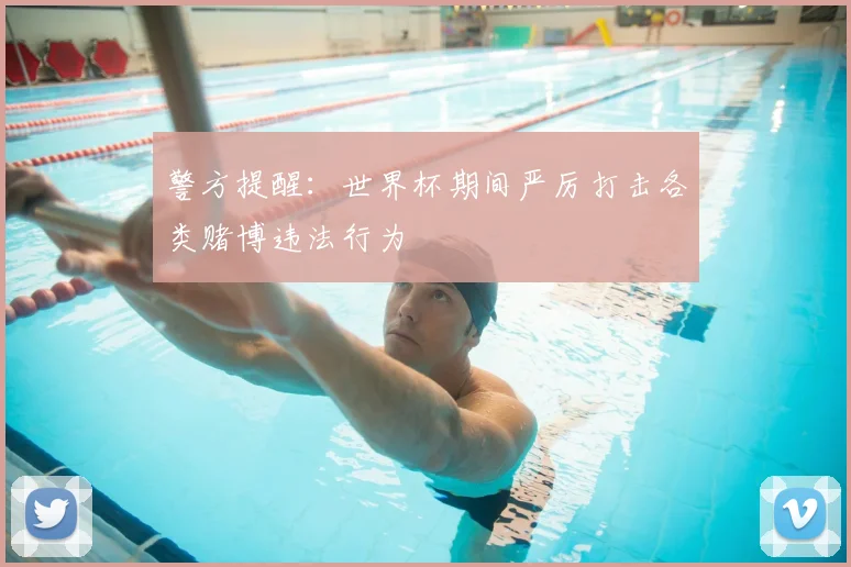 警方提醒:世界杯期间严厉打击各类赌博违法行为