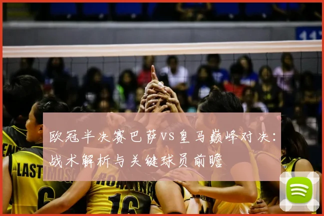 欧冠半决赛巴萨vs皇马巅峰对决：战术解析与关键球员前瞻