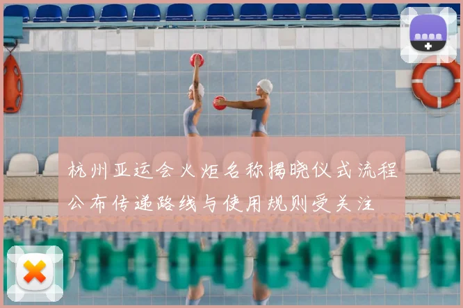 杭州亚运会火炬名称揭晓仪式流程公布传递路线与使用规则受关注