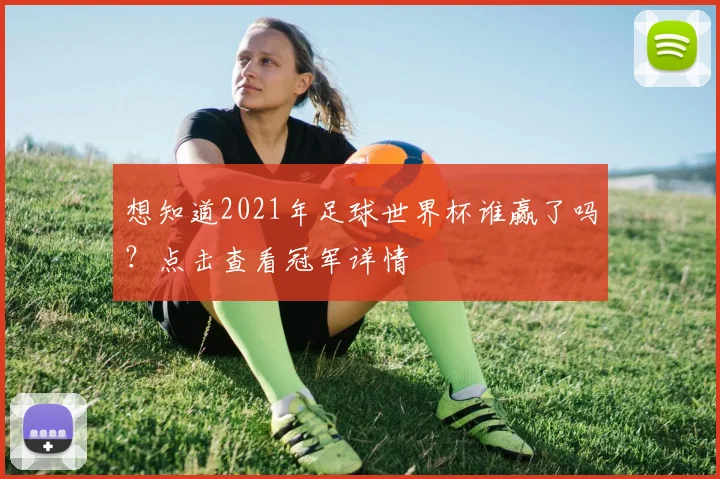 想知道2021年足球世界杯谁赢了吗？点击查看冠军详情