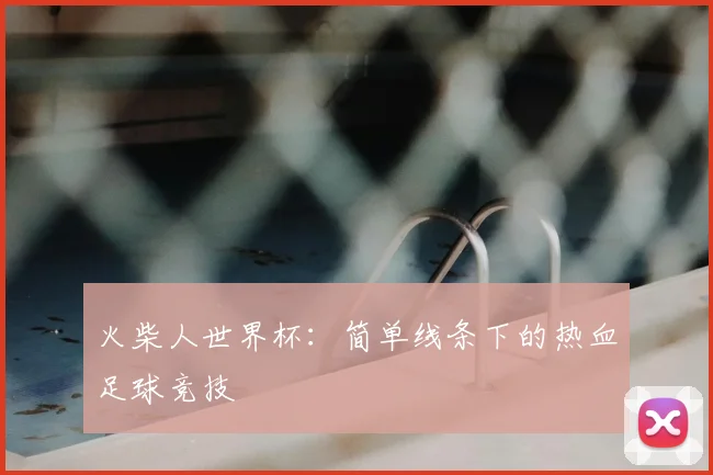 火柴人世界杯：简单线条下的热血足球竞技