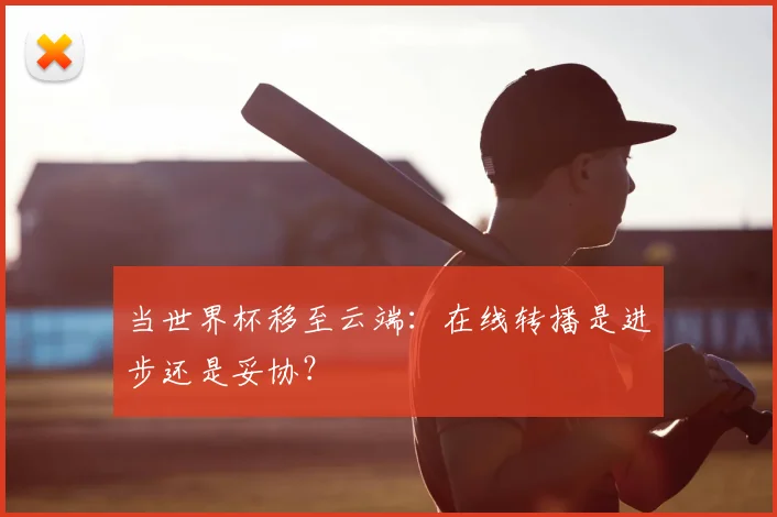 当世界杯移至云端:在线转播是进步还是妥协?