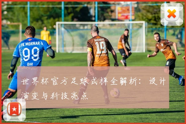 世界杯官方足球式样全解析：设计演变与科技亮点
