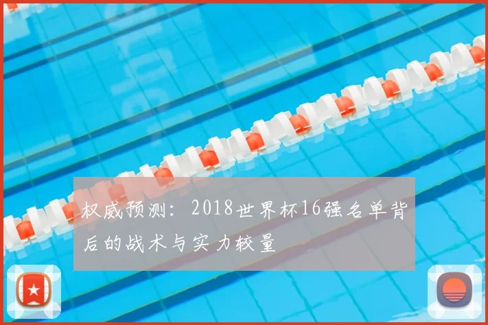 权威预测:2018世界杯16强名单背后的战术与实力较量