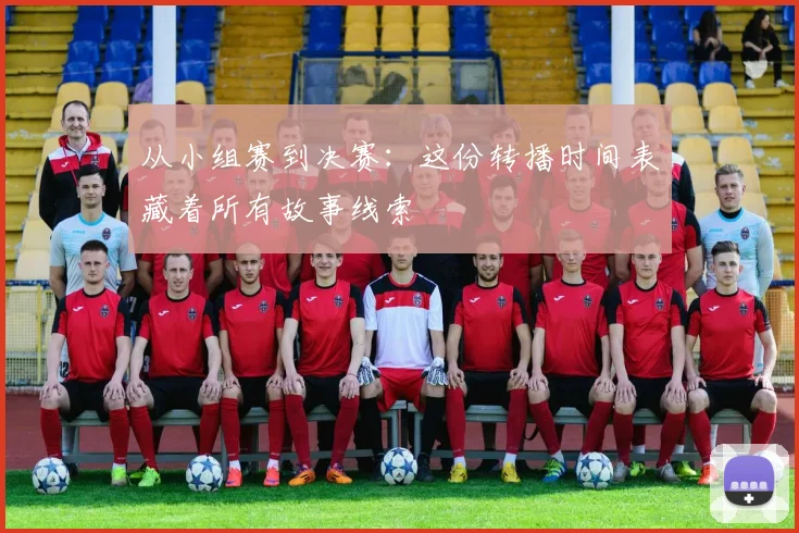 从小组赛到决赛：这份转播时间表藏着所有故事线索