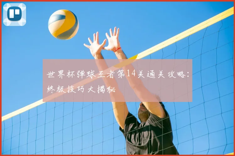 世界杯弹球王者第14关通关攻略:终极技巧大揭秘