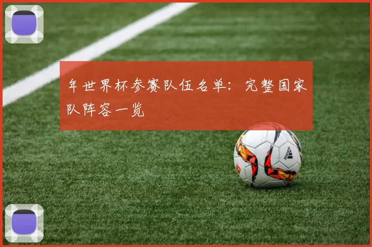 年世界杯参赛队伍名单：完整国家队阵容一览
