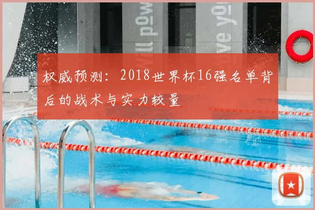 权威预测:2018世界杯16强名单背后的战术与实力较量