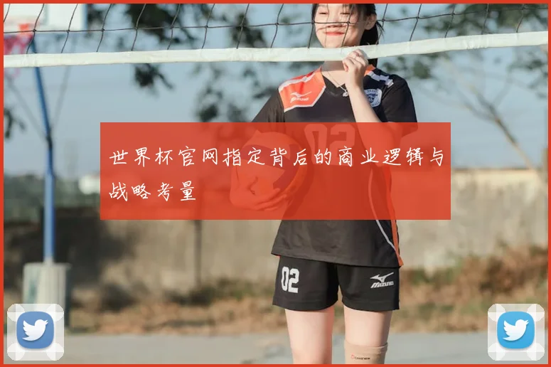 世界杯官网指定背后的商业逻辑与战略考量