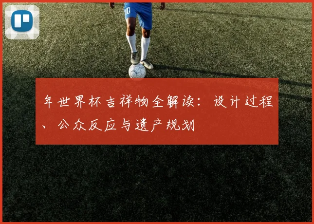 年世界杯吉祥物全解读：设计过程、公众反应与遗产规划