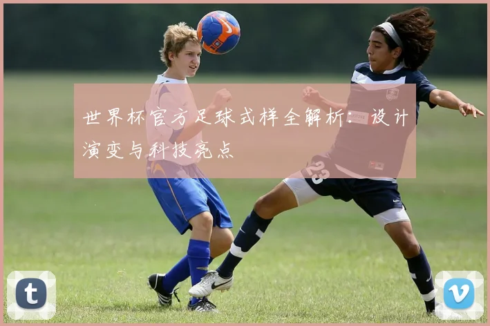 世界杯官方足球式样全解析：设计演变与科技亮点
