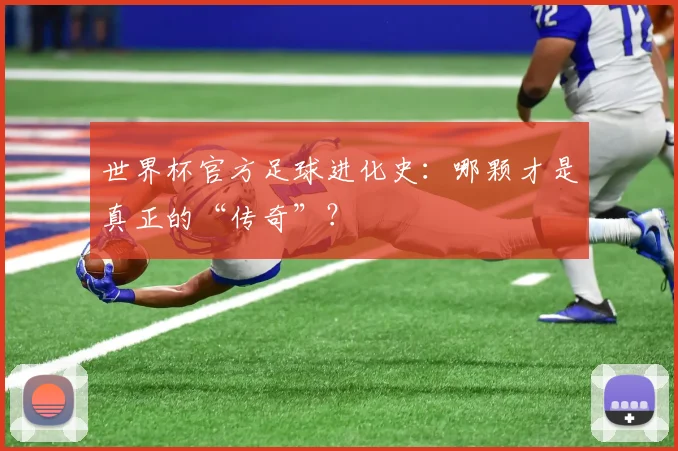 世界杯官方足球进化史：哪颗才是真正的“传奇”？