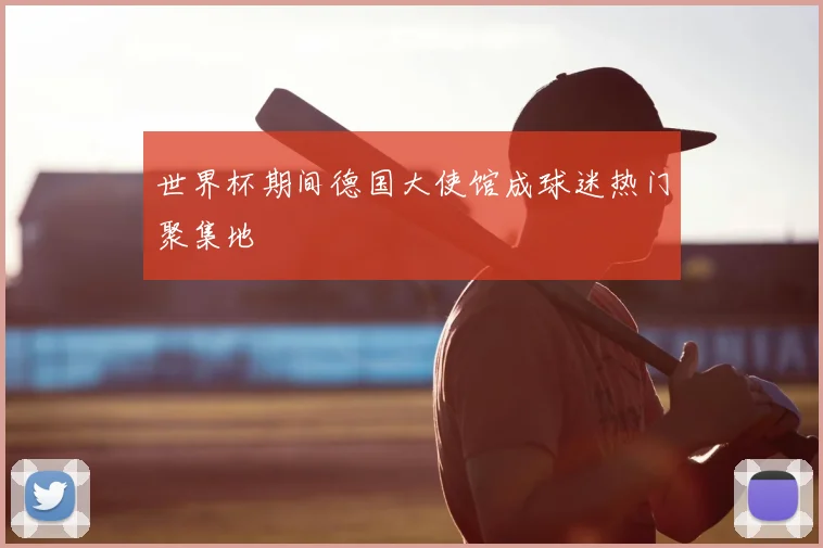 世界杯期间德国大使馆成球迷热门聚集地