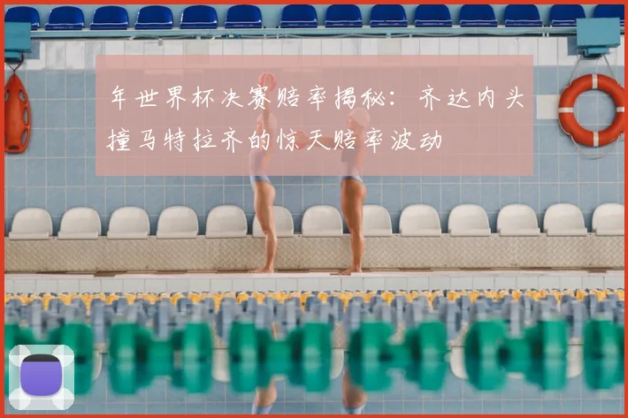 年世界杯决赛赔率揭秘:齐达内头撞马特拉齐的惊天赔率波动